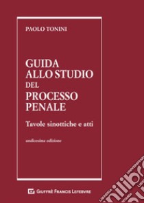 Guida allo studio del processo penale. Tavole sinottiche e atti libro di Tonini Paolo