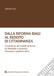 Dalla riforma Biagi al reddito di cittadinanza. L'evoluzione dei modelli di lavoro tra flessibilità e sicurezza, inclusione e politiche attive libro di Fava Gabriele