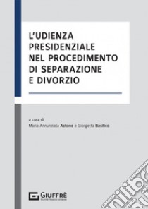 L'udienza presidenziale nel procedimento di separazione e divorzio libro di Basilico G. (cur.); Astone Maria Annunziata (cur.)