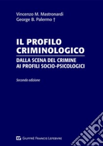 Il profilo criminologico. Dalla scena del crimine ai profili socio-psicologici libro di Palermo George B.; Mastronardi Vincenzo Maria