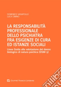 La responsabilità professionale dello psichiatra fra esigenze di cura ed istanze sociali libro di Vasapollo Domenico; Cimino Luca