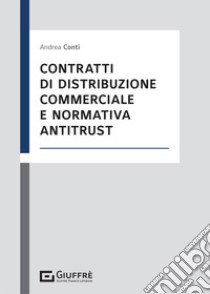 Contratti di distribuzione commerciale e normativa antitrust libro di Conti Andrea