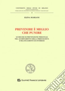 Prevenire è meglio che punire. Le misure di prevenzione personali tra accertamento della pericolosità e bilanciamenti di interessi libro di Mariani Elena