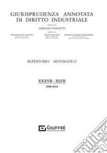 Giurisprudenza annotata di diritto industriale. Repertorio sistematico (2008-2018). Vol. 38-47 libro di Spolidoro M. S. (cur.)