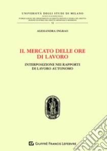 Il mercato delle ore di lavoro. Interposizione nei rapporti di lavoro autonomo libro di Ingrao Alessandra