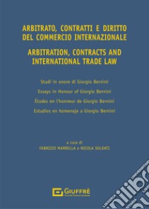 Arbitrato, contratti e commercio internazionale. Studi in onore di Giorgio Bernini-Arbitration, contracts and international trade. Essays in honour of Giorgio Bernini. Ediz. bilingue libro di Bernini Giorgio; Marrella F. (cur.); Soldati N. (cur.)