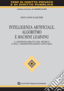 Intelligenza Artificiale, Algoritmo e Machine Learning. La responsabilità del medico e dell'amministrazione sanitaria libro di Pasceri Giovanni