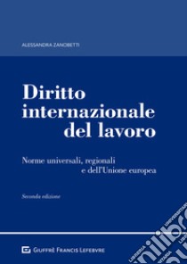 Diritto internazionale del lavoro. Norme universali, regionali e dell'Unione europea libro di Zanobetti Alessandra