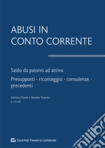 Abusi in conto corrente. Saldo da passivo ad attivo. Presupposti, riconteggio, consulenze, precedenti libro di Chiodi S. (cur.); Franzini D. (cur.)