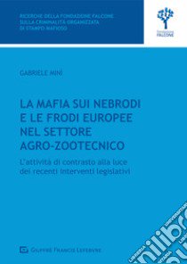 La mafia sui Nebrodi e le frodi europee nel settore agro-zootecnico. L'attività di contrasto alla luce dei recenti interventi legislativi libro di Minì Gabriele