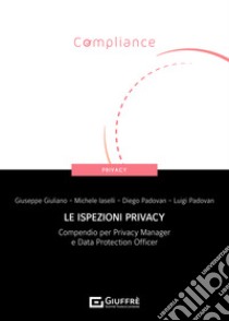 Le ispezioni privacy. Compendio per Privacy Manager e Data Protection Officer libro di Giuliano Giuseppe; Iaselli Michele; Padovan Diego