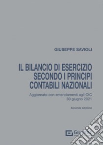 Il bilancio di esercizio secondo i principi contabili nazionali. Aggiornato con gli emendamenti agli OIC pubblicati a tutto il 30 giugno 2021 libro di Savioli Giuseppe