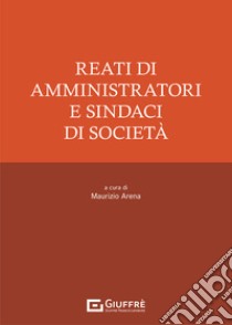 Reati di amministratori e sindaci di società libro di Arena M. (cur.)