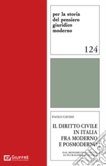 Il diritto civile in Italia fra moderno e postmoderno (dal monismo legalistico al pluralismo giuridico) libro di Grossi Paolo