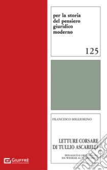 Letture corsare di Tullio Ascarelli. Penalisti e criminologi da Weimar al Terzo Reich libro di Migliorino Francesco