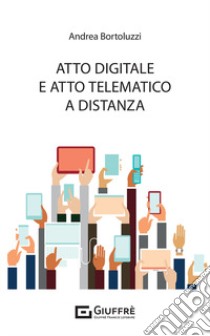 Atto digitale e atto telematico a distanza libro di Bortoluzzi Andrea