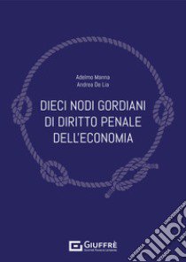 Dieci nodi gordiani di diritto penale dell'economia libro di Manna Adelmo; De Lia Andrea