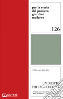 Un diritto per l'agricoltura. Itinerari giuridico-economici nella Toscana dell'Ottocento libro di Colao Floriana