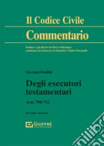 Degli esecutori testamentari. Artt. 700-712 libro di Bonilini Giovanni