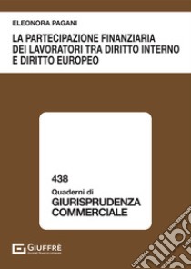 La partecipazione finanziaria dei lavoratori tra diritto interno e diritto europeo libro di Pagani Eleonora