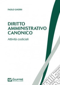 Diritto amministrativo canonico. Attività codiciali libro di Gherri Paolo