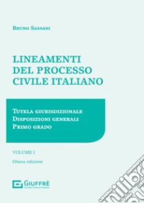 Lineamenti del processo civile italiano. Vol. 1: Tutela giurisdizionale, disposizioni generali, primo grado libro di Sassani Bruno Nicola