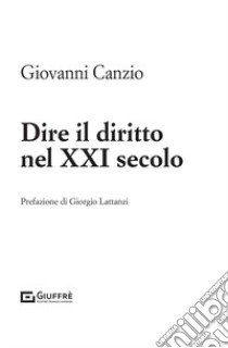 Dire il diritto nel XXI secolo libro di Canzio Giovanni