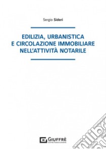 Edilizia, urbanistica e circolazione immobiliare nell'attività notarile libro di Sideri Sergio