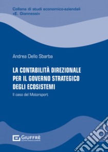 La contabilità direzionale per il governo strategico degli ecosistemi. Il caso del Motorsport libro di Dello Sbarba Andrea