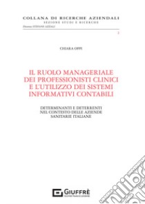 Il ruolo manageriale dei professionisti clinici e l'utilizzo dei sistemi informativi contabili. Determinanti e deterrenti nel contesto delle aziende sanitarie italiane libro di Oppi Chiara