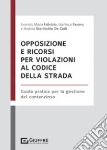 Opposizione e ricorsi per violazioni al codice della strada libro di Fabrizio Evaristo Maria; Sterlicchio De Carli Andrea; Favaro Gianluca