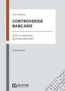 Controversie bancarie. Casi e soluzioni giurisprudenziali libro di Fiorucci Fabio