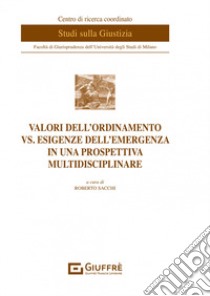 Valori dell'ordinamento vs. esigenze dell'emergenza in una prospettiva multidisciplinare libro di Sacchi R. (cur.)