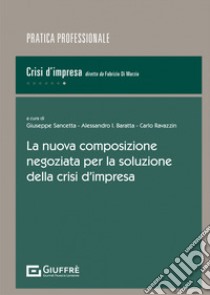 La nuova composizione negoziata per la soluzione della crisi d'impresa libro di Sancetta G. (cur.); Baratta A. I. (cur.); Ravazzin C. (cur.)