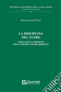 La disciplina del clero. Virtualità e criticità nella società secolarizzata libro di Del Pozzo Massimo