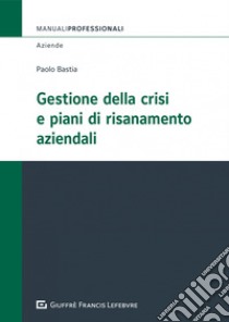 Gestione della crisi e piani di risanamento aziendali libro di Bastia Paolo