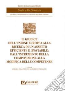 Il giudice dell'Unione europea alla ricerca di un assetto efficiente e (in)stabile: dall'incremento della composizione alla modifica delle competenze libro di Condinanzi M. (cur.); Amalfitano C. (cur.)