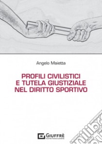 Profili civilistici e tutela giustiziale nel diritto sportivo libro di Maietta Angelo