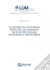 Il distretto culturale evoluto: un modello di sviluppo locale integrato e sostenibile libro di De Nuccio Elbano