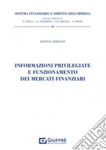 Informazioni privilegiate e funzionamento dei mercati finanziari libro di Arrigoni Matteo