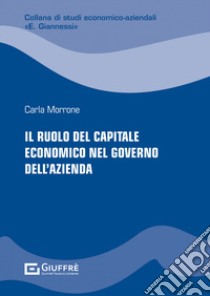 Il ruolo del capitale economico nel governo dell'azienda libro di Morrone Carla