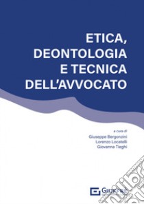 Etica, deontologia e tecnica dell'avvocato libro di Bergonzini G. (cur.); Locatelli L. (cur.); Tieghi G. (cur.)