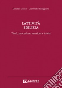 L'attività edilizia. Titoli, procedure, sanzioni e tutela libro di Guzzo Gerardo; Palliggiano Gianmario