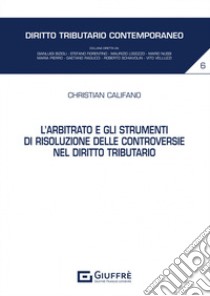 L'arbitrato e gli strumenti di risoluzione delle controversie nel diritto tributario libro di Califano Christian