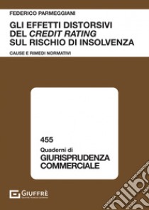 Gli effetti distorsivi del credit rating sul rischio di insolvenza. Cause e rimedi normativi libro di Parmeggiani Federico