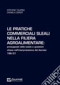 Le pratiche commerciali sleali nella filiera agroalimentare: presupposti della tutela e questioni chiave nell'interpretazione del decreto 198/21 libro di Zorzit Daniela; Taurini Stefano