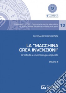 La «Macchina Crea Invenzioni». Creatività e metodologia applicata. Vol. 2 libro di Bolognini Alessandro