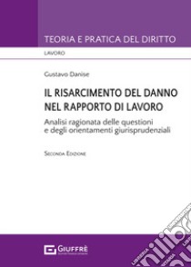 Il risarcimento del danno nel rapporto di lavoro. Analisi ragionata delle questioni e degli orientamenti giurisprudenziali libro di Danise Gustavo