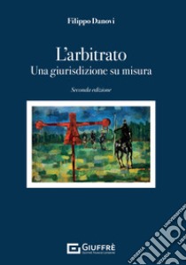 L'arbitrato. Una giurisdizione su misura libro di Danovi Filippo