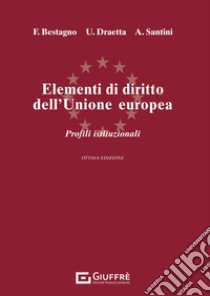 Elementi di diritto dell'Unione Europea. Parte istituzionale. Ordinamento e struttura dell'Unione Europea libro di Draetta Ugo; Bestagno Francesco; Santini Andrea